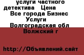  услуги частного детектива › Цена ­ 10 000 - Все города Бизнес » Услуги   . Волгоградская обл.,Волжский г.